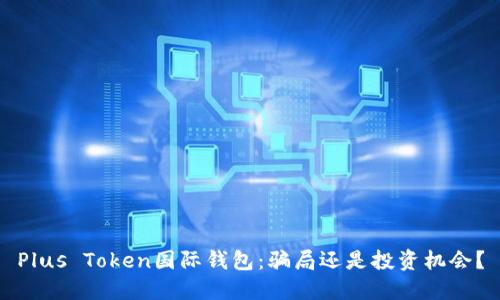 Plus Token国际钱包：骗局还是投资机会？