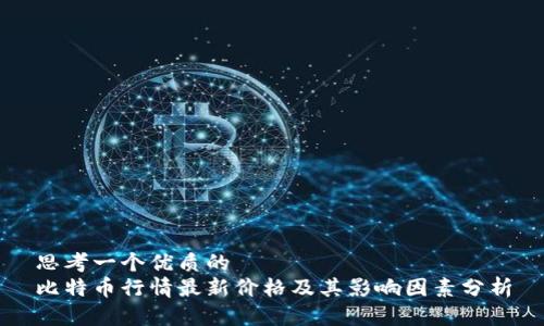 思考一个优质的  
比特币行情最新价格及其影响因素分析