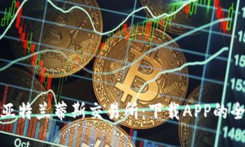 : 探索亚特兰蒂斯交易所：下载APP的全面指南