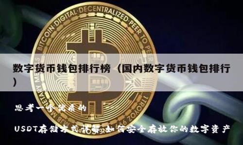 思考一个优质的

USDT存储方式详解：如何安全存放你的数字资产