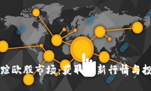 实时跟踪欧股市场：获取最新行情与投资策略