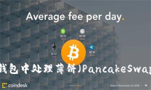 如何在Token钱包中处理薄饼（PancakeSwap Token）问题