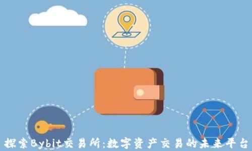 
探索Bybit交易所：数字资产交易的未来平台