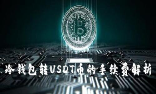 冷钱包转USDT币的手续费解析