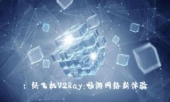 : 纸飞机V2Ray：畅游网络新