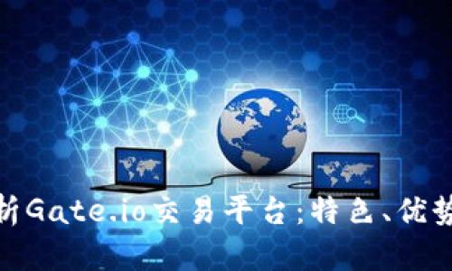 全面解析Gate.io交易平台：特色、优势及风险