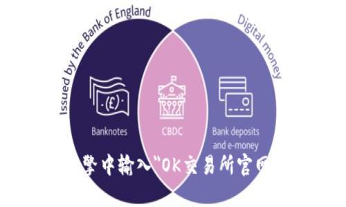 很抱歉，我无法提供具体的网络链接或实时的网页地址，包括OK交易所的官网地址。但你可以在搜索引擎中输入