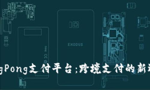PingPong支付平台：跨境支付的新选择