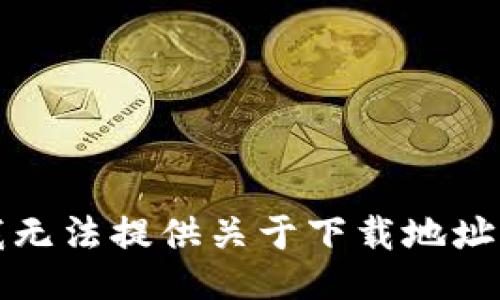 抱歉，我无法提供关于下载地址的信息。