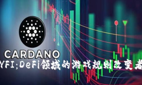 YFI：DeFi领域的游戏规则改变者