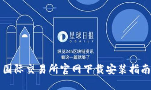国际交易所官网下载安装指南