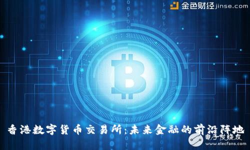 香港数字货币交易所：未来金融的前沿阵地