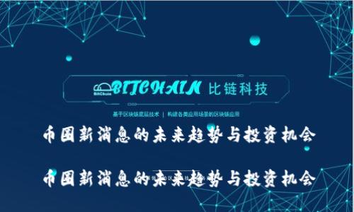 币圈新消息的未来趋势与投资机会

币圈新消息的未来趋势与投资机会
