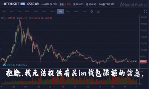 抱歉，我无法提供有关im钱包限额的信息。