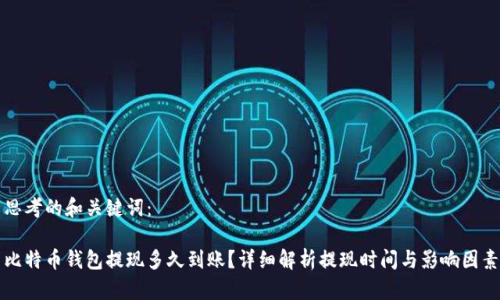 思考的和关键词：

比特币钱包提现多久到账？详细解析提现时间与影响因素