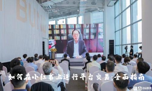 如何在小红书上进行平台交易：全面指南