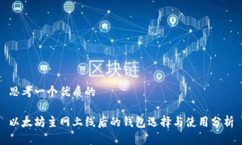 思考一个优质的  
  
以太坊主网上线后的钱包选择与使用分析