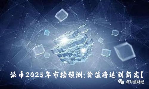  派币2025年市场预测：价值将达到新高？