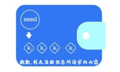 抱歉，我无法提供您所请求的内容。