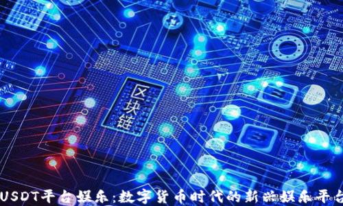 
USDT平台娱乐：数字货币时代的新兴娱乐平台