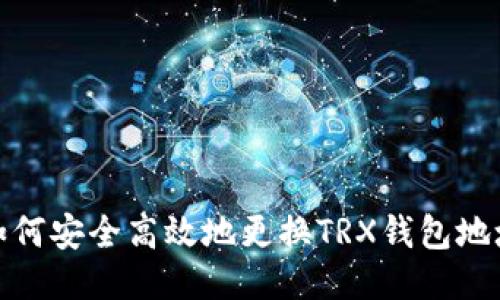 如何安全高效地更换TRX钱包地址