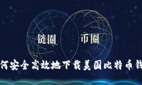 如何安全高效地下载美国比特币钱包