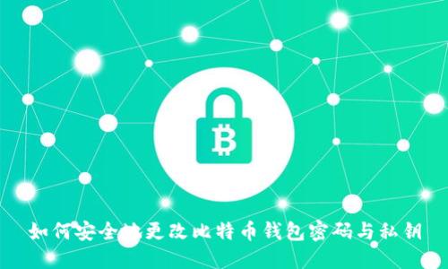 如何安全地更改比特币钱包密码与私钥