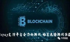 Topay支付平台合作的游戏：