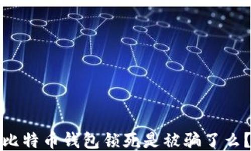 比特币钱包锁死是被骗了么?