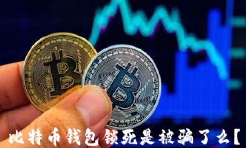 比特币钱包锁死是被骗了么?
