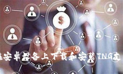 如何在安卓设备上下载和安装TNG支付应用