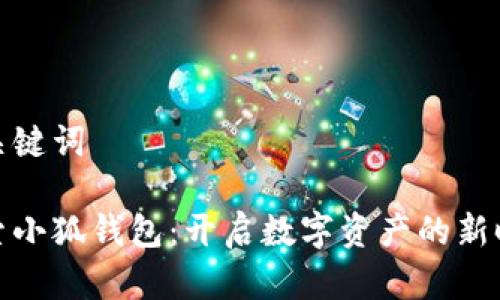 和关键词
探索小狐钱包:开启数字资产的新时代